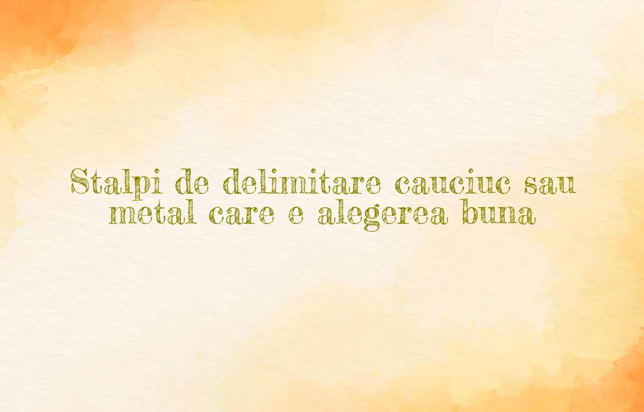 Stalpi de delimitare cauciuc sau metal care e alegerea buna