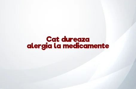 Cat dureaza alergia la medicamente