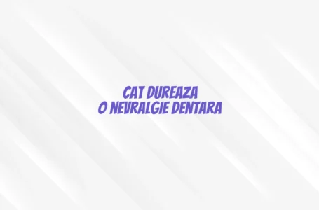 Cat dureaza o nevralgie dentara