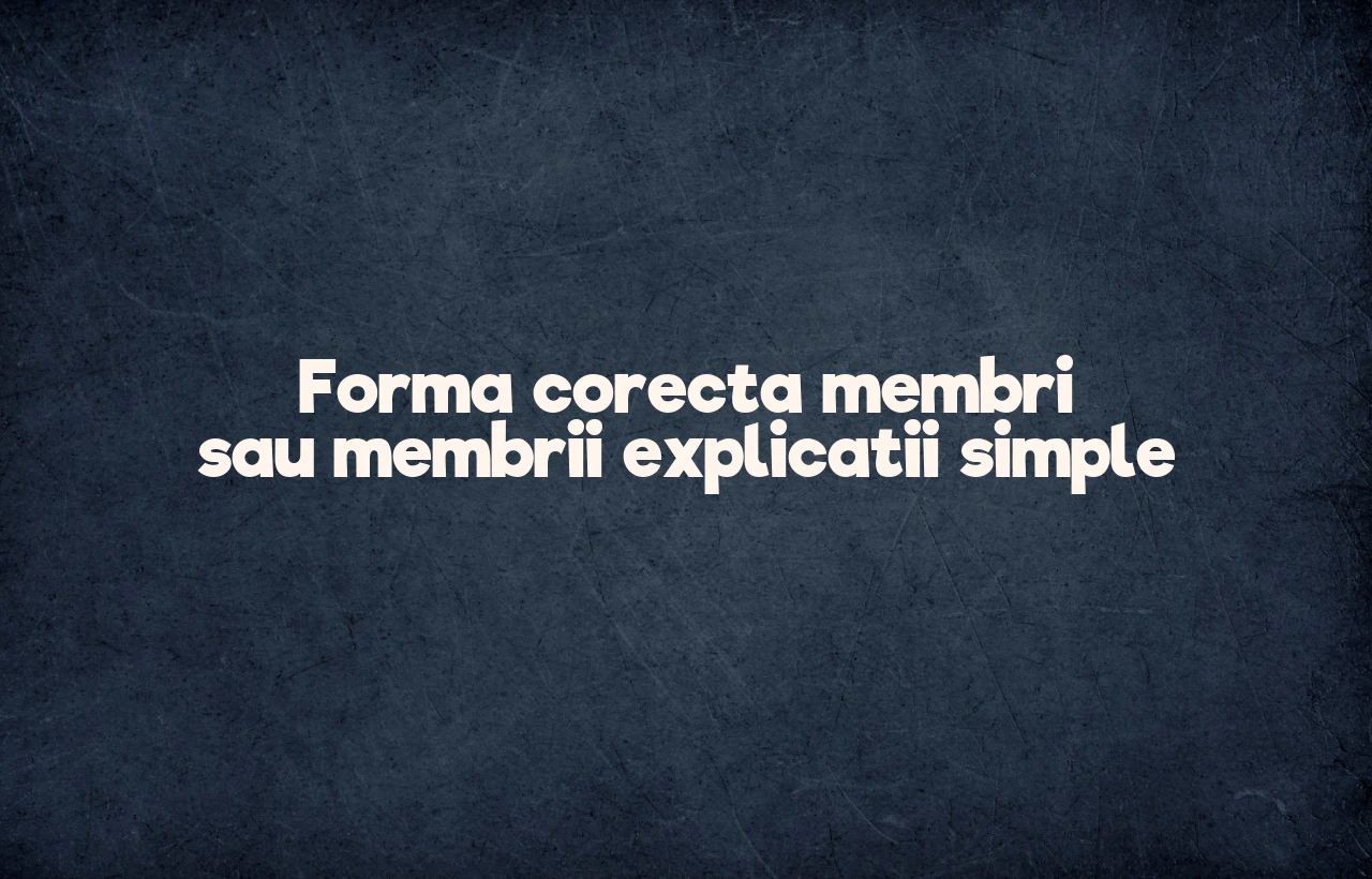 Forma corecta membri sau membrii explicatii simple